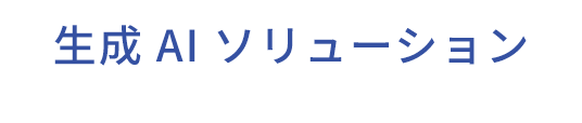 生成 AI ソリューション